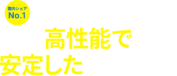 国内シェアNo.1 高性能で安定した